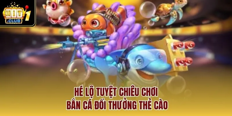 Hé lộ tuyệt chiêu chơi bắn cá đổi thưởng thẻ cào