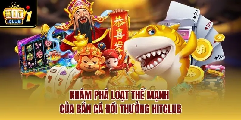 Khám phá loạt thế mạnh của bắn cá đổi thưởng Hitclub