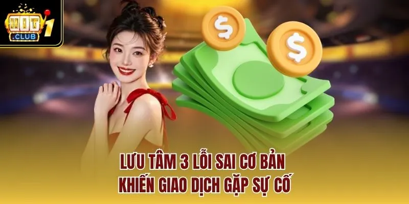 Lưu tâm 3 lỗi sai cơ bản khiến giao dịch gặp sự cố