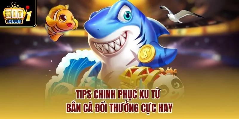 Tips chinh phục xu từ bắn cá đổi thưởng cực hay