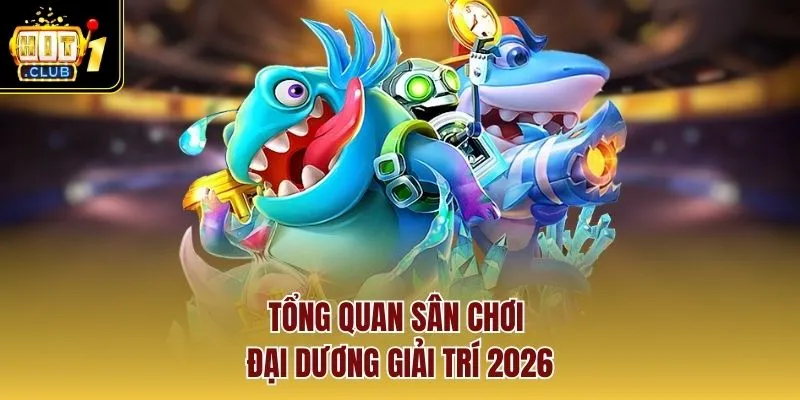 Tổng quan sân chơi đại dương giải trí 2026