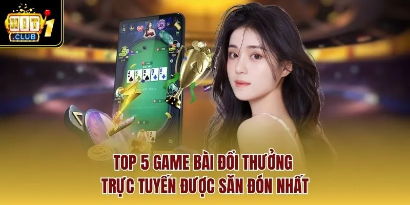 Top 5 game bài đổi thưởng trực tuyến được săn đón nhất